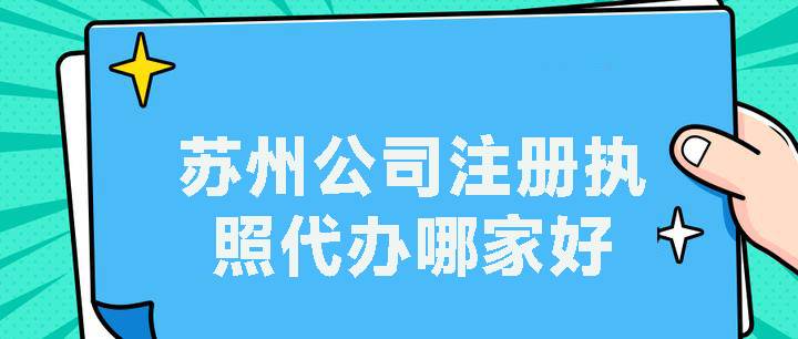 蘇州公司注冊執(zhí)照代辦哪家好